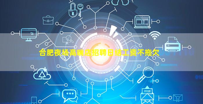 合肥夜场高端店招聘日结工资不拖欠