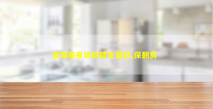 宝鸡新夜场招聘生意好.保翻房