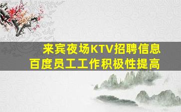 来宾夜场KTV招聘信息百度员工工作积极性提高